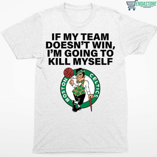 If My Team Doesnt Win Im Going To Kill Myself Boston Celtics Shirt 1 white If My Team Doesn't Win I'm Going To Kill Myself Boston Celtics Shirt