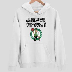 If My Team Doesnt Win Im Going To Kill Myself Boston Celtics Shirt 2 white If My Team Doesn't Win I'm Going To Kill Myself Boston Celtics Shirt