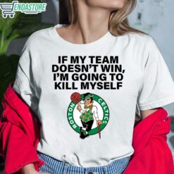If My Team Doesnt Win Im Going To Kill Myself Boston Celtics Shirt 6 white If My Team Doesn't Win I'm Going To Kill Myself Boston Celtics Shirt