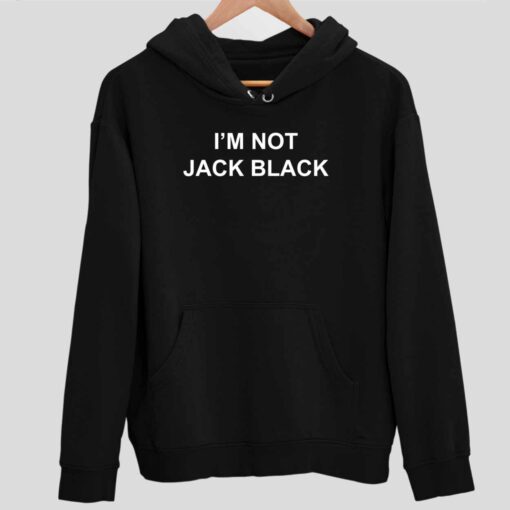 Im Not Jack Black Shirt 2 1 I'm Not Jack Black Hoodie