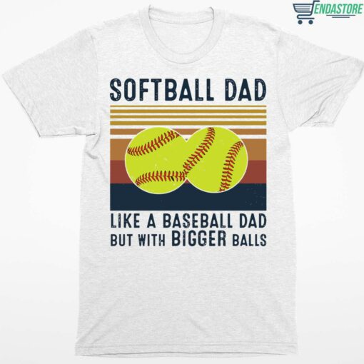 Softball Dad like a Baseball Dad but With Bigger Balls shirt 1 white Softball Dad like a Baseball Dad but With Bigger Balls shirt