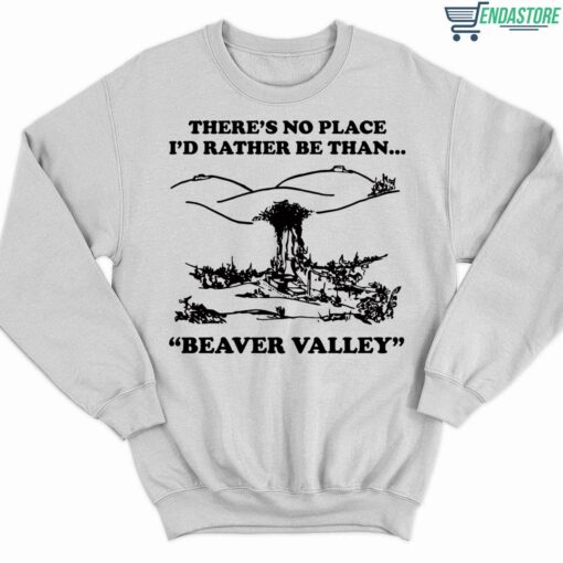 Theres No Place Id Rather Be Than Beaver Valley Shirt 3 white There's No Place I'd Rather Be Than Beaver Valley Sweatshirt
