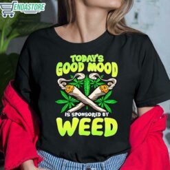 To Day Good Mood Is Sponsored By Weed Shirt 6 1 To Day Good Mood Is Sponsored By Weed Hoodie