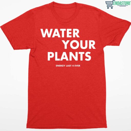 Water Your Plants Energy Last 4 Ever shirt 1 Water Your Plants Energy Last 4 Ever shirt