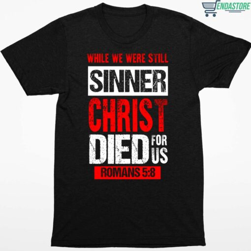 While We Were Still Sinners Christ Died For Us Romans 5 8 Shirt 1 1 While We Were Still Sinners Christ Died For Us Romans 5 8 Shirt