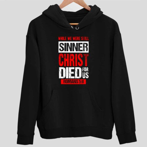 While We Were Still Sinners Christ Died For Us Romans 5 8 Shirt 2 1 While We Were Still Sinners Christ Died For Us Romans 5 8 Hoodie