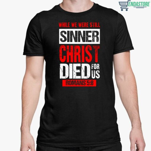 While We Were Still Sinners Christ Died For Us Romans 5 8 Shirt 5 1 While We Were Still Sinners Christ Died For Us Romans 5 8 Shirt
