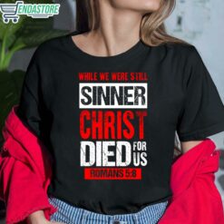 While We Were Still Sinners Christ Died For Us Romans 5 8 Shirt 6 1 While We Were Still Sinners Christ Died For Us Romans 5 8 Hoodie
