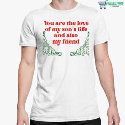 You Are The Love Of My Sons Life And Also My Friend Shirt 5 white You Are The Love Of My Son's Life And Also My Friend Sweatshirt