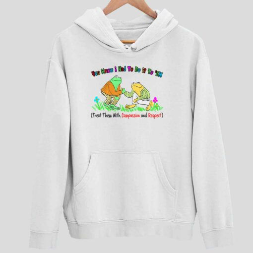 You Know I Had To Do It To Em Treat Them With Compassion And Respect Frog Shirt 2 white You Know I Had To Do It To Em Treat Them With Compassion And Respect Frog Shirt