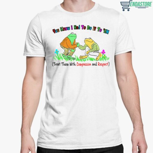 You Know I Had To Do It To Em Treat Them With Compassion And Respect Frog Shirt 5 white You Know I Had To Do It To Em Treat Them With Compassion And Respect Frog Shirt