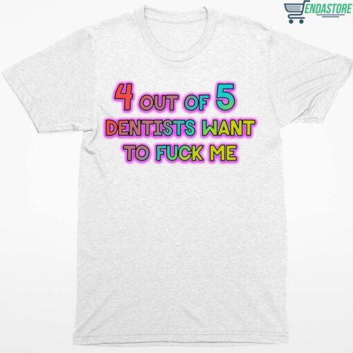 4 Out Of 5 Dentists Want To Fuck Me Shirt 1 white 4 Out Of 5 Dentists Want To F*ck Me Hoodie