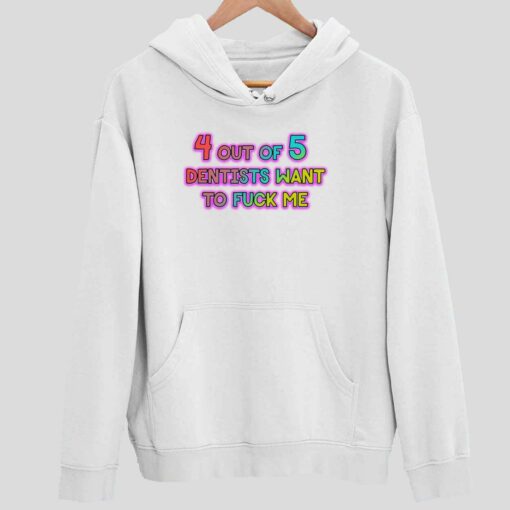 4 Out Of 5 Dentists Want To Fuck Me Shirt 2 white 4 Out Of 5 Dentists Want To F*ck Me Hoodie
