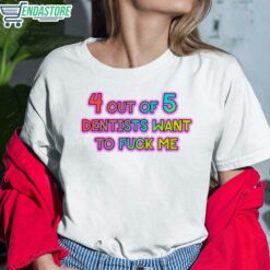 4 Out Of 5 Dentists Want To Fuck Me Shirt 6 white 4 Out Of 5 Dentists Want To F*ck Me Shirt