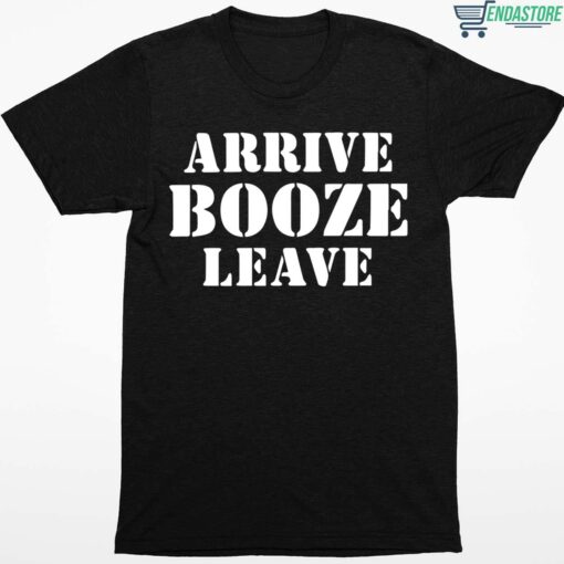 Arrive Booze Leave T Shirt 1 1 Arrive Booze Leave T-Shirt