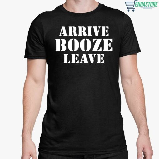 Arrive Booze Leave T Shirt 5 1 Arrive Booze Leave T-Shirt