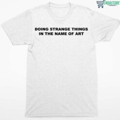 Doing Strange Things In The Name Of Art Shirt 1 white Doing Strange Things In The Name Of Art Hoodie