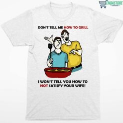 Dont Tell Me How To Grill I Wont Tell You How To Not Satisfy Your Wife Shirt 1 white Don't Tell Me How To Grill I Won't Tell You How To Not Satisfy Your Wife Hoodie
