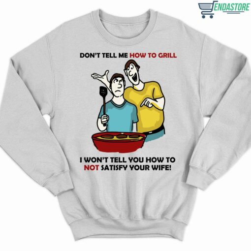 Dont Tell Me How To Grill I Wont Tell You How To Not Satisfy Your Wife Shirt 3 white Don't Tell Me How To Grill I Won't Tell You How To Not Satisfy Your Wife Hoodie