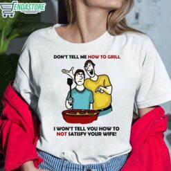 Dont Tell Me How To Grill I Wont Tell You How To Not Satisfy Your Wife Shirt 6 white Don't Tell Me How To Grill I Won't Tell You How To Not Satisfy Your Wife Hoodie