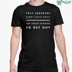 Fact Checkers Didnt Exist Until The Truth Started To Get Out Shirt 5 1 Fact Checkers Didn't Exist Until The Truth Started To Get Out Shirt