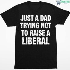 Just A Dad Trying Not To Raise A Liberal Shirt 1 1 Just A Dad Trying Not To Raise A Liberal Hoodie