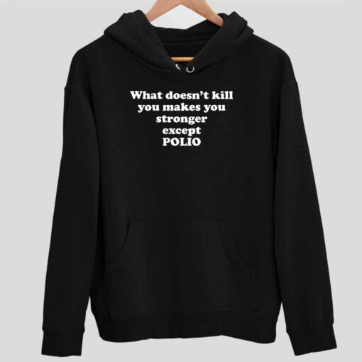 What Doesnt Kill You Makes You Stronger Except Polio T Shirt 2 1 What Doesn't Kill You Makes You Stronger Except Polio Hoodie