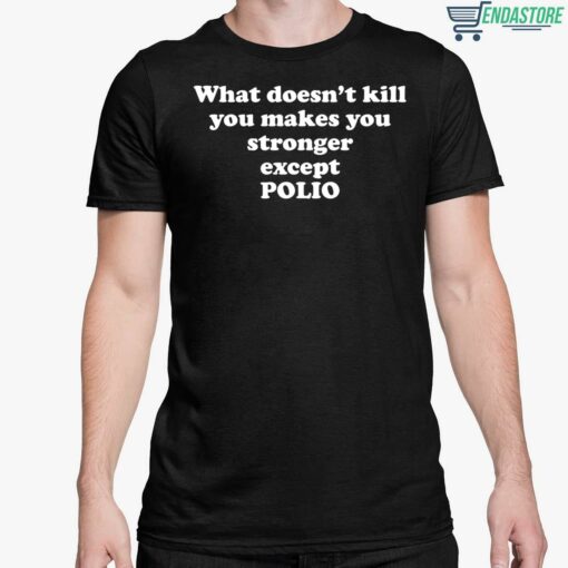 What Doesnt Kill You Makes You Stronger Except Polio T Shirt 5 1 What Doesn't Kill You Makes You Stronger Except Polio Hoodie