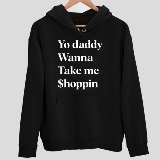 Yo Daddy Wanna Take Me Shoppin Shirt 2 1 Yo Daddy Wanna Take Me Shoppin Hoodie