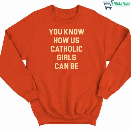 You Know How Us Catholic Girls Can Be Shirt 3 Orange You Know How Us Catholic Girls Can Be T-Shirt