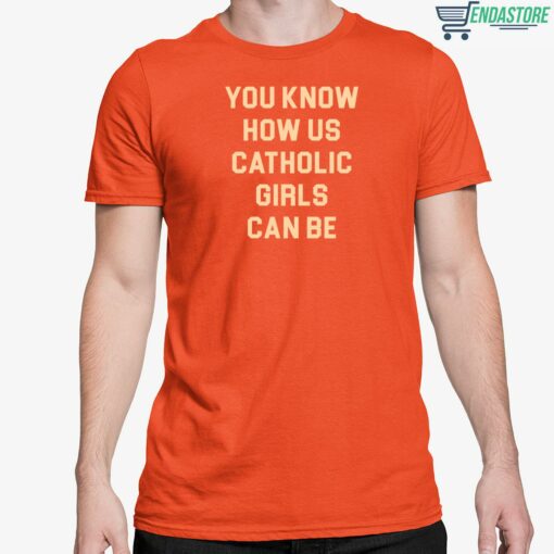 You Know How Us Catholic Girls Can Be Shirt 5 Orange You Know How Us Catholic Girls Can Be T-Shirt
