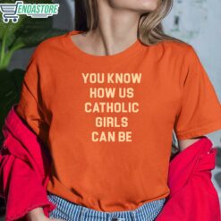 You Know How Us Catholic Girls Can Be Shirt 6 orange You Know How Us Catholic Girls Can Be T-Shirt