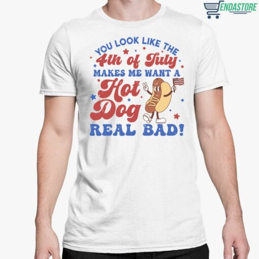 You Look Like The 4th Of July Makes Me Want A Hot Dog Real Bad Shirt 5 white You Look Like The 4th Of July Makes Me Want A Hot Dog Real Bad Hoodie