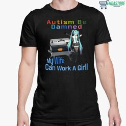 Autism Be Damned My Wife Can Work A Grill Shirt 5 1 Autism Be Damned My Wife Can Work A Grill T-Shirt