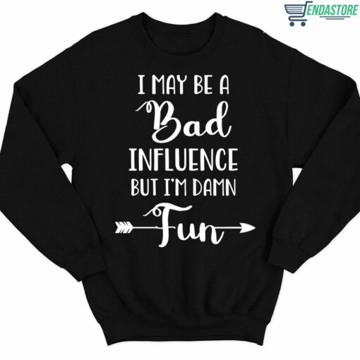 I May Be A Bad Influence But Im Damn Fun Shirt 3 1 I May Be A Bad Influence But I'm Damn Fun Shirt