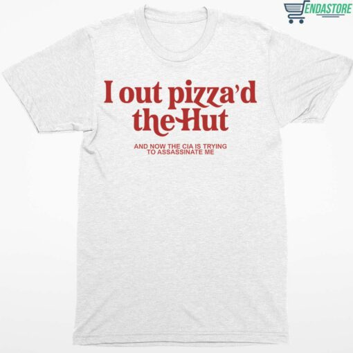 I Out Pizzad The Hut And Now The Cia Is Trying To Assassinate Me Shirt 1 white I Out Pizza'd The Hut And Now The Cia Is Trying To Assassinate Me Shirt