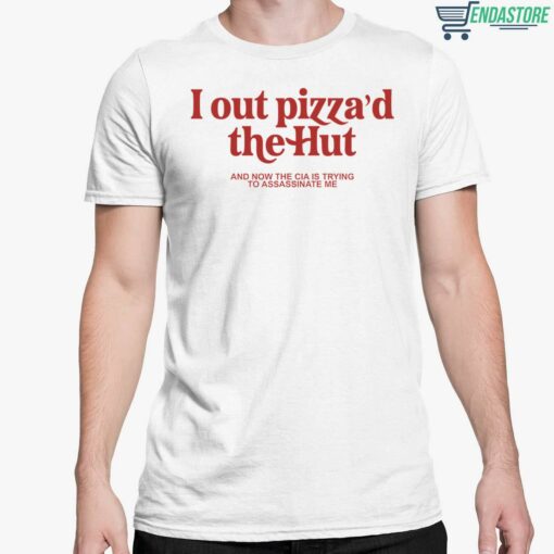 I Out Pizzad The Hut And Now The Cia Is Trying To Assassinate Me Shirt 5 white I Out Pizza'd The Hut And Now The Cia Is Trying To Assassinate Me Shirt