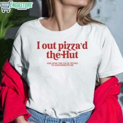 I Out Pizzad The Hut And Now The Cia Is Trying To Assassinate Me Shirt 6 white I Out Pizza'd The Hut And Now The Cia Is Trying To Assassinate Me Shirt
