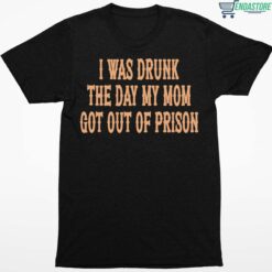 I Was Drunk The Day My Mom Got Out Of Prison Shirt 1 1 I Was Drunk The Day My Mom Got Out Of Prison Hoodie