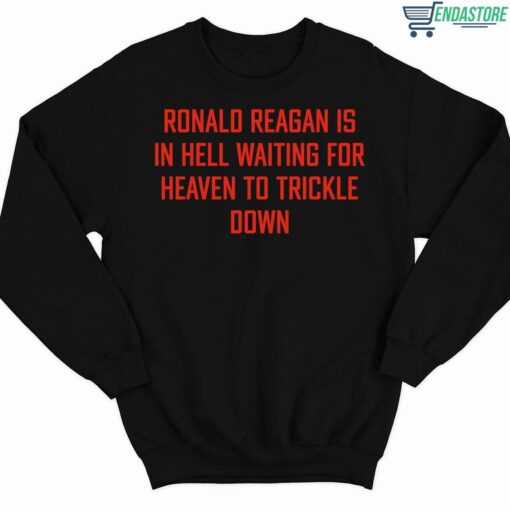 Ronald Reagan Is In Hell Waiting For Heaven To Trickle Down Shirt 3 1 Ronald Reagan Is In Hell Waiting For Heaven To Trickle Down Sweatshirt