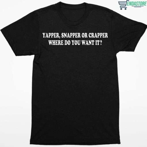 Yapper Snapper Or Crapper Where Do You Want It T Shirt 1 1 Yapper Snapper Or Crapper Where Do You Want It Hoodie