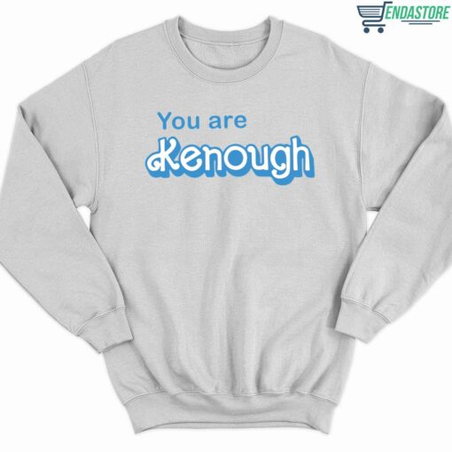 You Are Kenough T Shirt 3 white You Are Kenough Sweatshirt