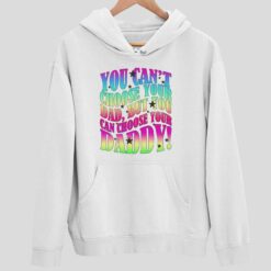 You Cant Choose Your Dad But You Can Choose Your Daddy Shirt 2 white You Can't Choose Your Dad But You Can Choose Your Daddy Sweatshirt