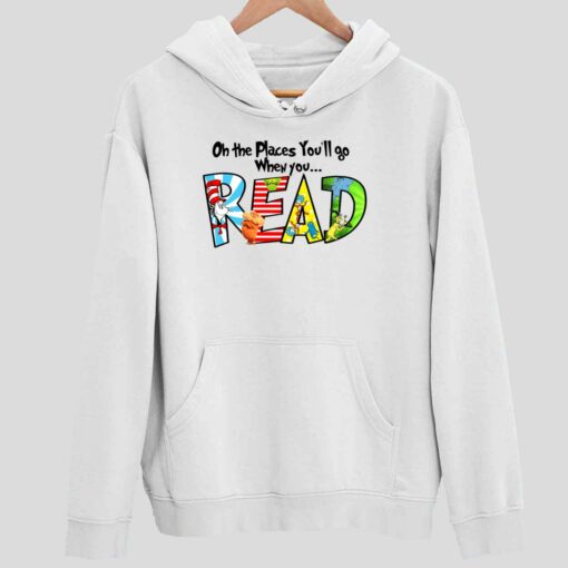 Dr Seuss Oh The Places Youll Go When You Read Shirt 2 white Dr Seuss Oh The Places You’ll Go When You Read Hoodie