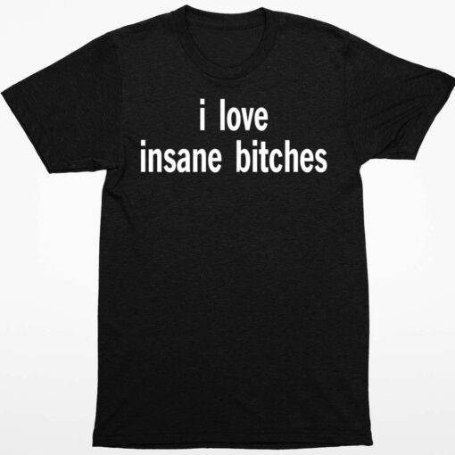 I Love Insane Bitches Shirt 1 1 I Love Insane B*tches Shirt