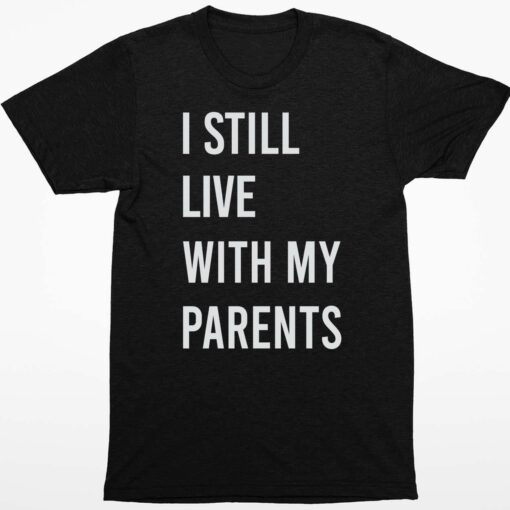 I Still Live With My Parents Shirt 1 1 I Still Live With My Parents Shirt