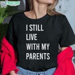 I Still Live With My Parents Shirt 6 1 I Still Live With My Parents Shirt