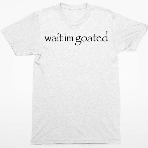 Wait Im Goated Shirt 1 white Wait Im Goated Hoodie