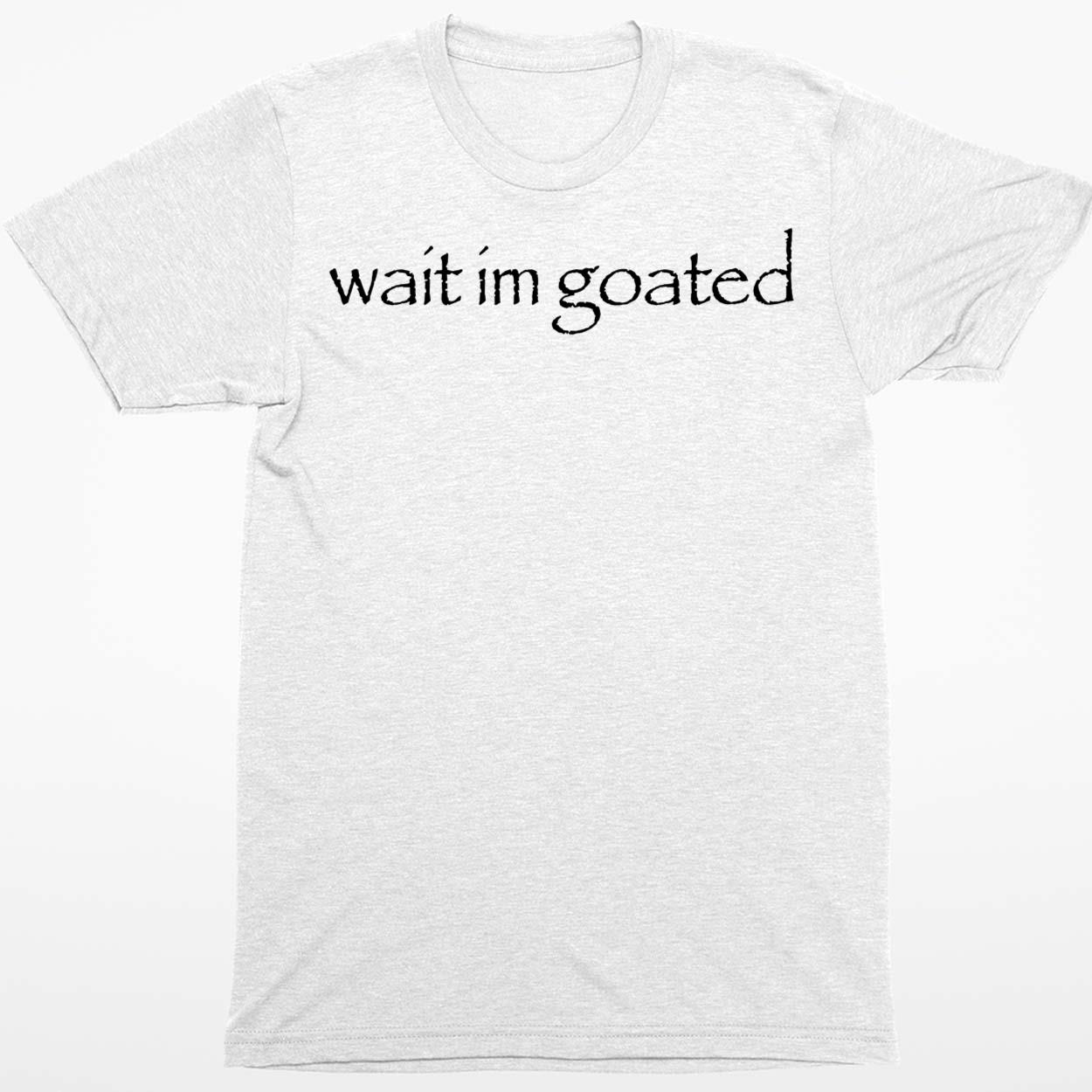 Wait Im Goated Shirt