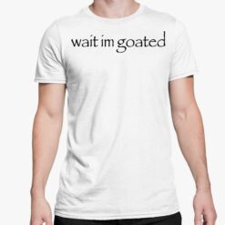 Wait Im Goated Shirt 5 white Wait Im Goated Shirt